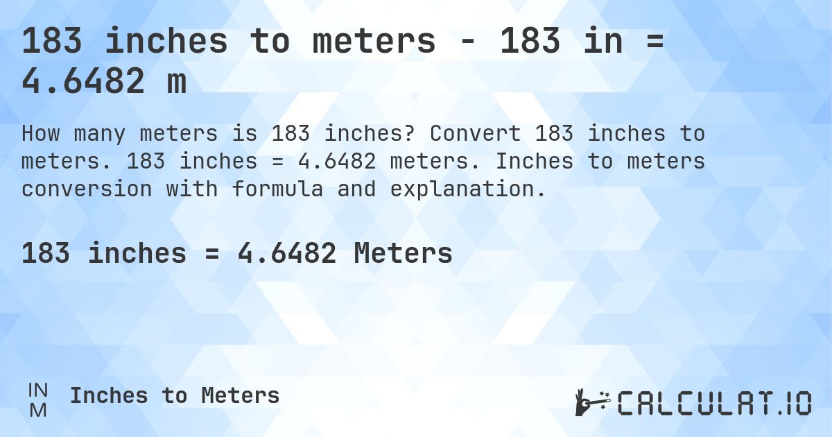 183 inches to meters - 183 in = 4.6482 m. Convert 183 inches to meters. 183 inches = 4.6482 meters. Inches to meters conversion with formula and explanation.
