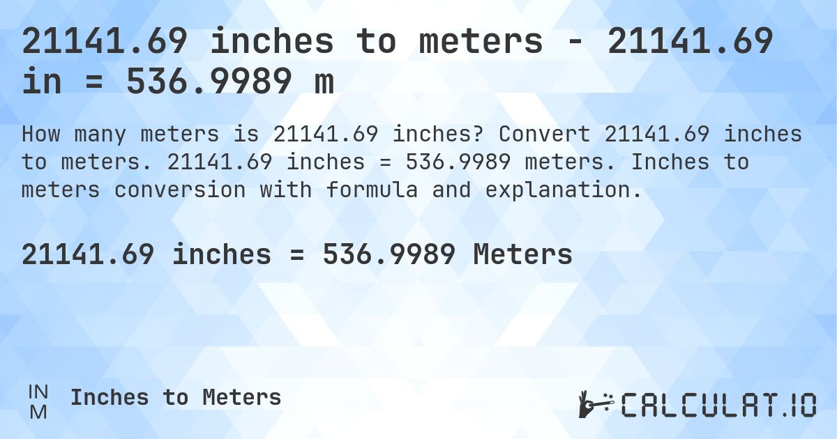 21141.69 inches to meters - 21141.69 in = 536.9989 m. Convert 21141.69 inches to meters. 21141.69 inches = 536.9989 meters. Inches to meters conversion with formula and explanation.