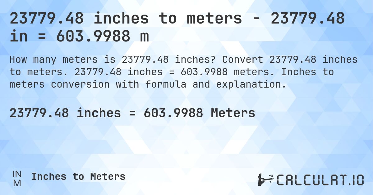 23779.48 inches to meters - 23779.48 in = 603.9988 m. Convert 23779.48 inches to meters. 23779.48 inches = 603.9988 meters. Inches to meters conversion with formula and explanation.