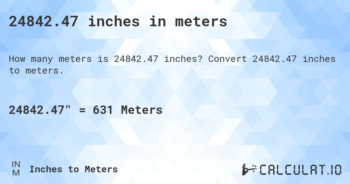 24842.47 inches in meters. Convert 24842.47 inches to meters.