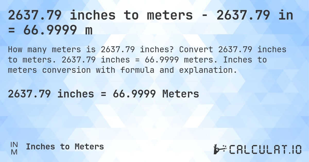 2637.79 inches to meters - 2637.79 in = 66.9999 m. Convert 2637.79 inches to meters. 2637.79 inches = 66.9999 meters. Inches to meters conversion with formula and explanation.