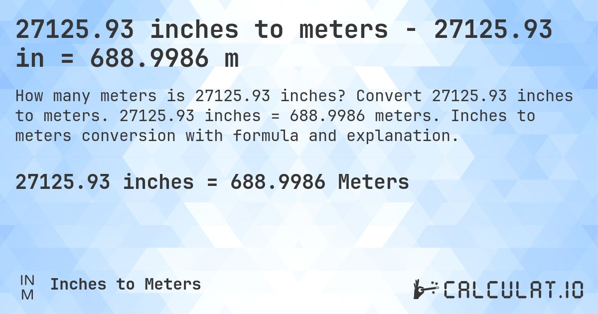 27125.93 inches to meters - 27125.93 in = 688.9986 m. Convert 27125.93 inches to meters. 27125.93 inches = 688.9986 meters. Inches to meters conversion with formula and explanation.