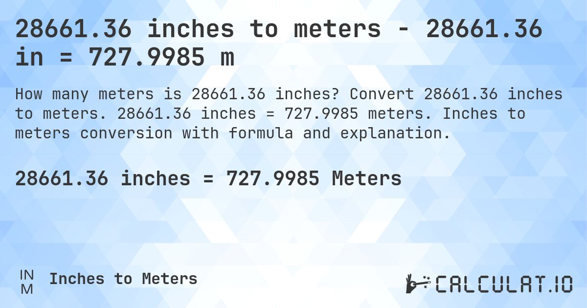28661.36 inches to meters - 28661.36 in = 727.9985 m. Convert 28661.36 inches to meters. 28661.36 inches = 727.9985 meters. Inches to meters conversion with formula and explanation.