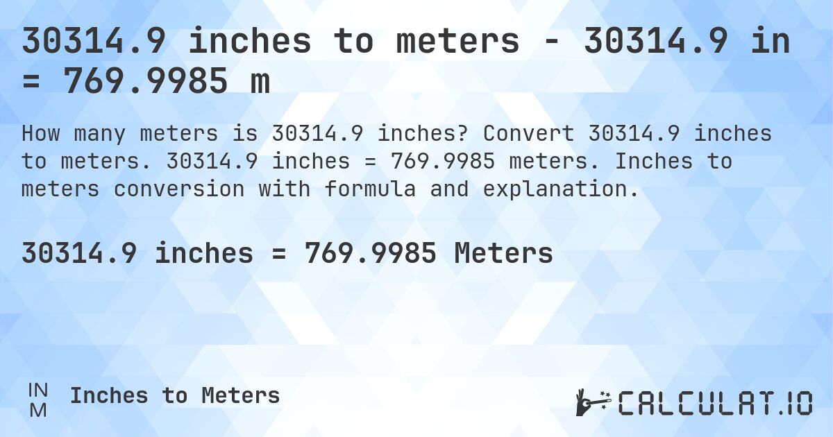 30314.9 inches to meters - 30314.9 in = 769.9985 m. Convert 30314.9 inches to meters. 30314.9 inches = 769.9985 meters. Inches to meters conversion with formula and explanation.