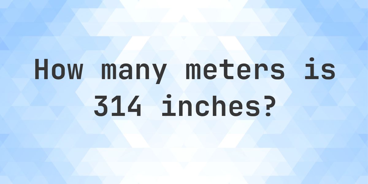 314 inches to meters - 314 in = 7.9756 m - Calculatio