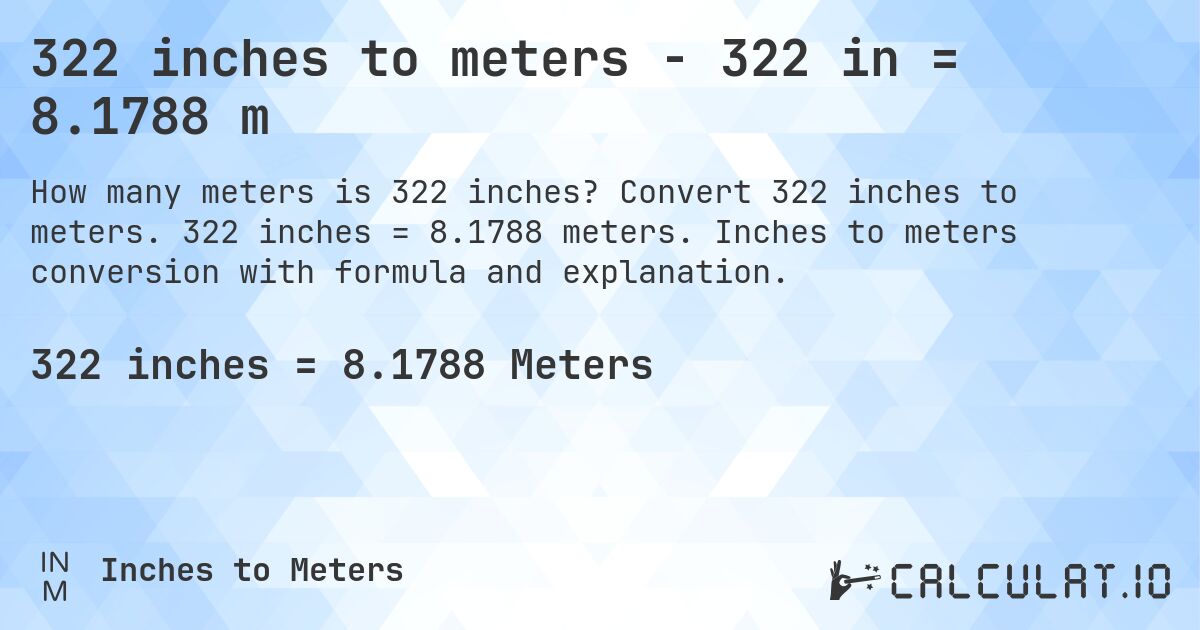 322 inches to meters - 322 in = 8.1788 m. Convert 322 inches to meters. 322 inches = 8.1788 meters. Inches to meters conversion with formula and explanation.