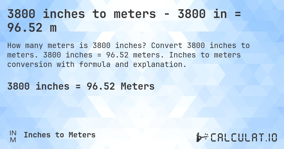 3800 inches to meters - 3800 in = 96.52 m. Convert 3800 inches to meters. 3800 inches = 96.52 meters. Inches to meters conversion with formula and explanation.