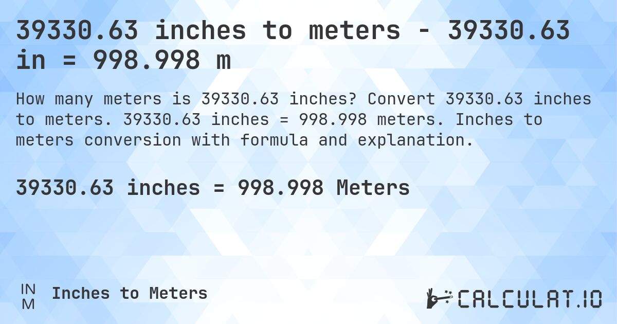 39330.63 inches to meters - 39330.63 in = 998.998 m. Convert 39330.63 inches to meters. 39330.63 inches = 998.998 meters. Inches to meters conversion with formula and explanation.