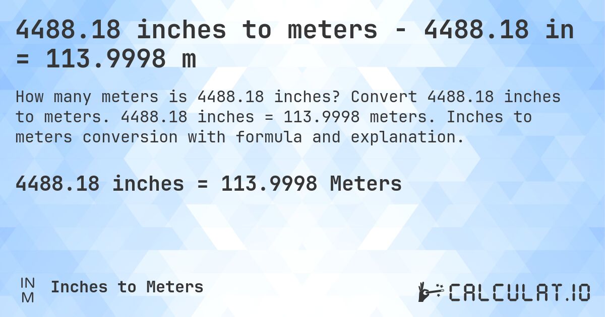 4488.18 inches to meters - 4488.18 in = 113.9998 m. Convert 4488.18 inches to meters. 4488.18 inches = 113.9998 meters. Inches to meters conversion with formula and explanation.