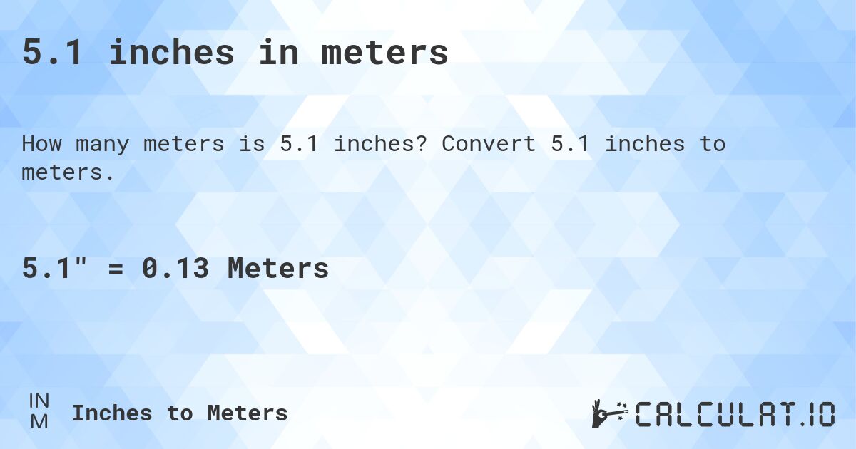 5.1 inches in meters. Convert 5.1 inches to meters.
