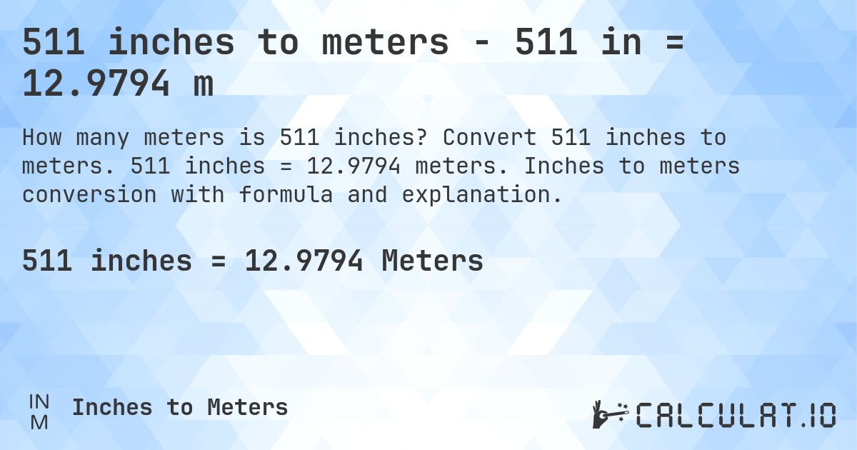 511 inches to meters - 511 in = 12.9794 m. Convert 511 inches to meters. 511 inches = 12.9794 meters. Inches to meters conversion with formula and explanation.