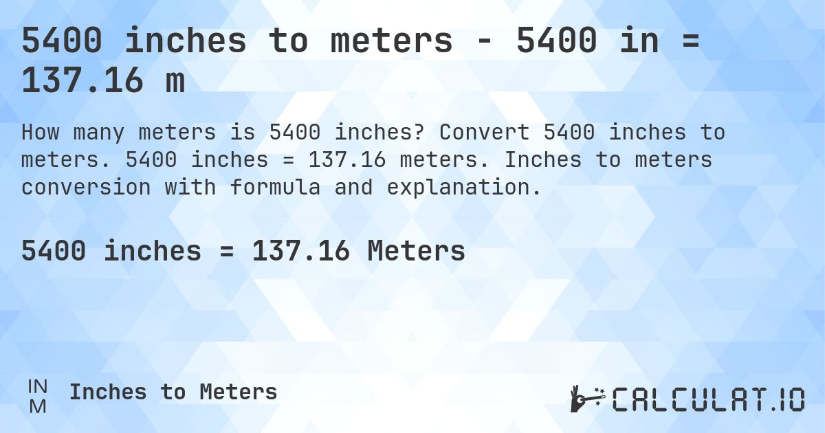 5400 inches to meters - 5400 in = 137.16 m. Convert 5400 inches to meters. 5400 inches = 137.16 meters. Inches to meters conversion with formula and explanation.