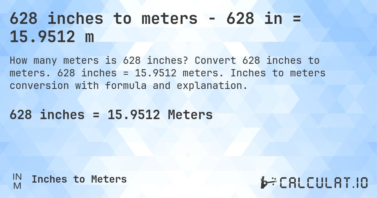 628 inches to meters - 628 in = 15.9512 m. Convert 628 inches to meters. 628 inches = 15.9512 meters. Inches to meters conversion with formula and explanation.