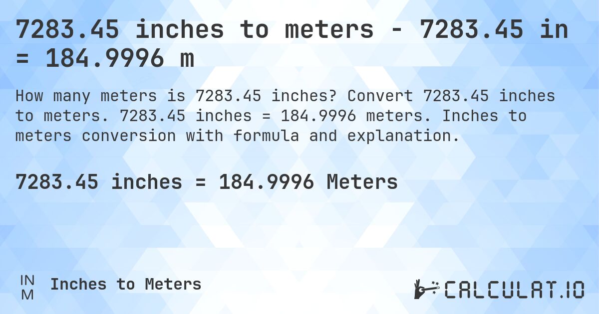 7283.45 inches to meters - 7283.45 in = 184.9996 m. Convert 7283.45 inches to meters. 7283.45 inches = 184.9996 meters. Inches to meters conversion with formula and explanation.