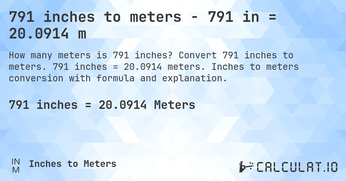 791 inches to meters - 791 in = 20.0914 m. Convert 791 inches to meters. 791 inches = 20.0914 meters. Inches to meters conversion with formula and explanation.