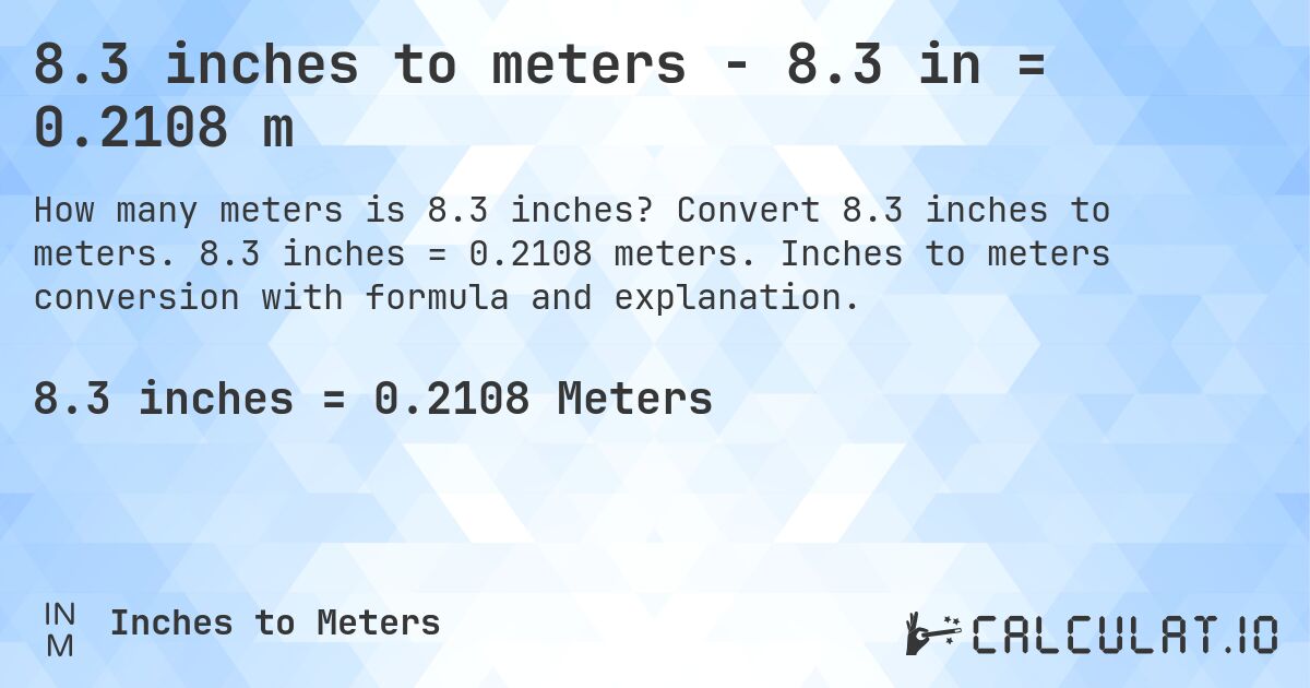 8.3 inches to meters - 8.3 in = 0.2108 m. Convert 8.3 inches to meters. 8.3 inches = 0.2108 meters. Inches to meters conversion with formula and explanation.