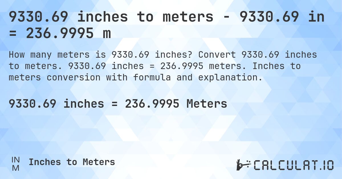 9330.69 inches to meters - 9330.69 in = 236.9995 m. Convert 9330.69 inches to meters. 9330.69 inches = 236.9995 meters. Inches to meters conversion with formula and explanation.