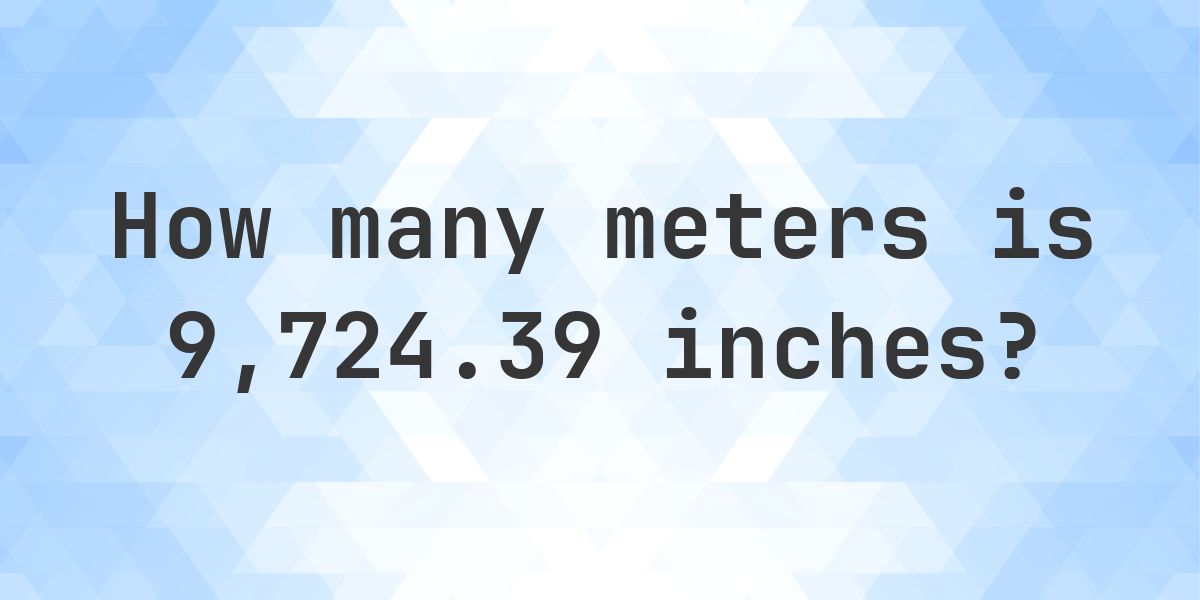 9724.39 inches to meters - 9724.39 in = 246.9995 m - Calculatio