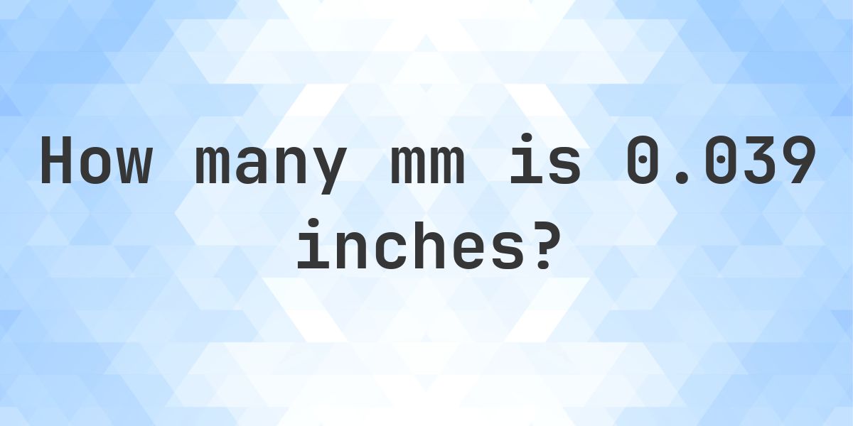 0.039 Inches in mm - 0.039 in = 0.991 mm - Calculatio
