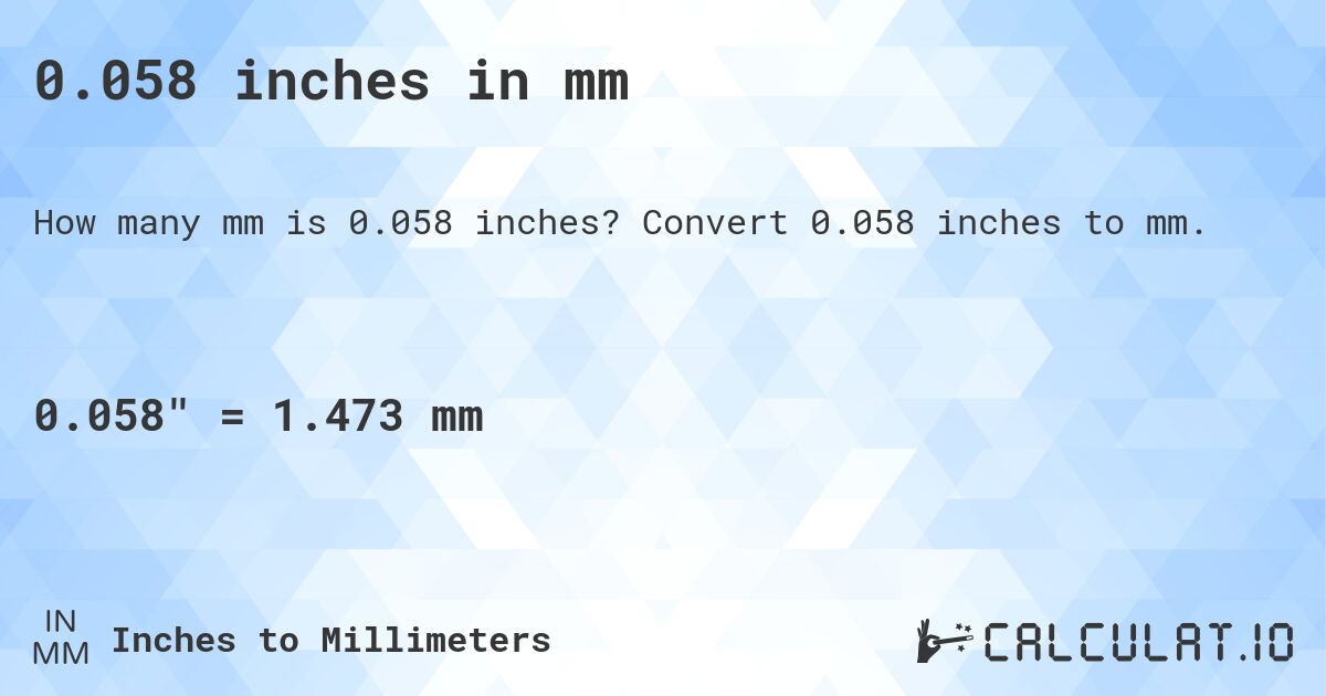 0.058 inches in mm. Convert 0.058 inches to mm.