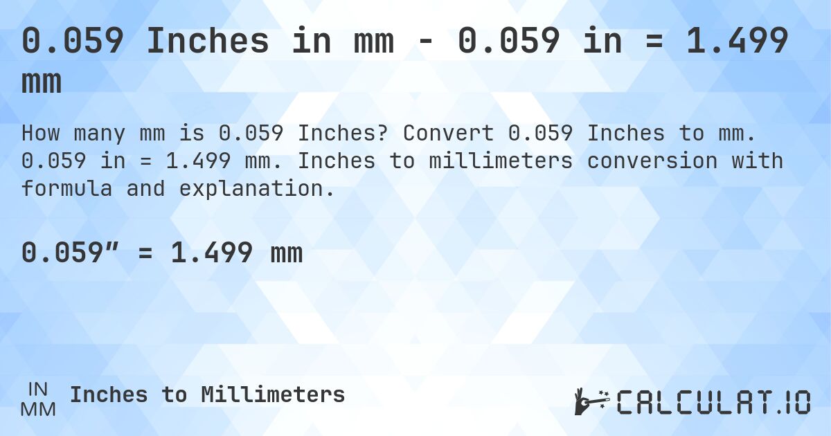 0.059 Inches in mm - 0.059 in = 1.499 mm. Convert 0.059 Inches to mm. 0.059 in = 1.499 mm. Inches to millimeters conversion with formula and explanation.