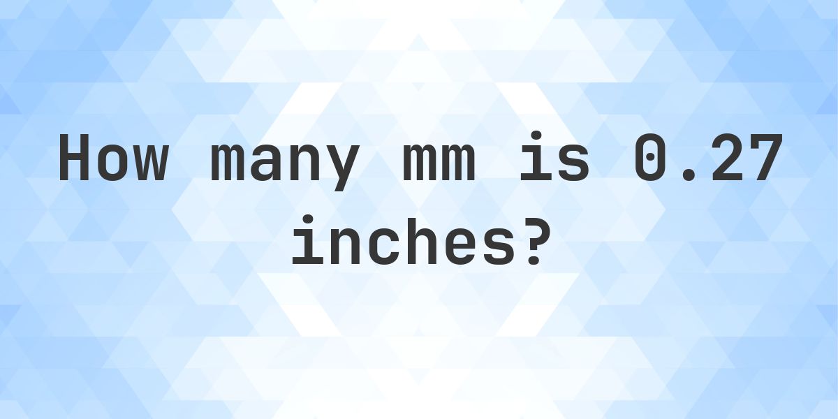 0.7 Inch 0.27 Inches in mm - 0.27 in = 6.858 mm - Calculatio