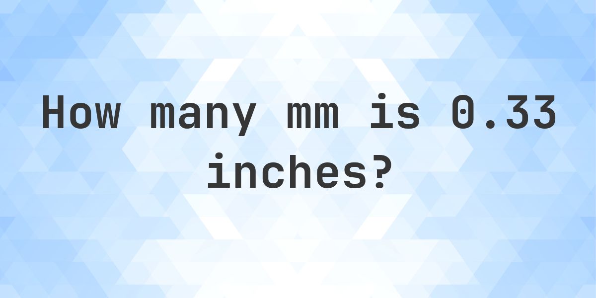 0.33 Inches in mm - 0.33 in = 8.382 mm - Calculatio