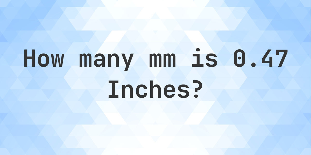 0.47 Inches in mm - 0.47 in = 11.938 mm - Calculatio