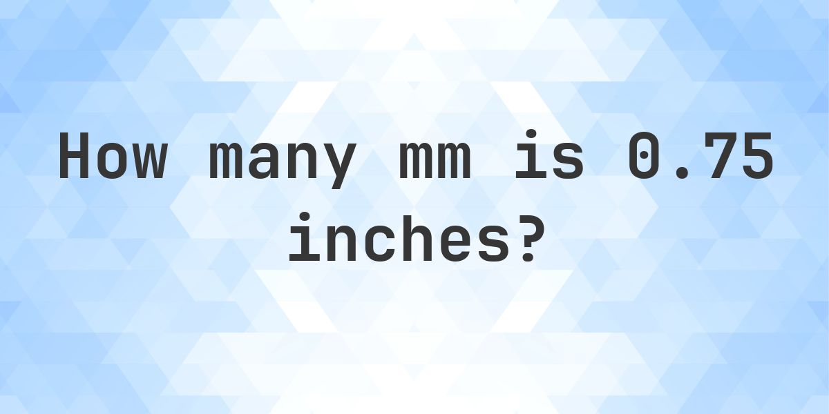 0.75 Inches in mm - 0.75 in = 19.05 mm - Calculatio
