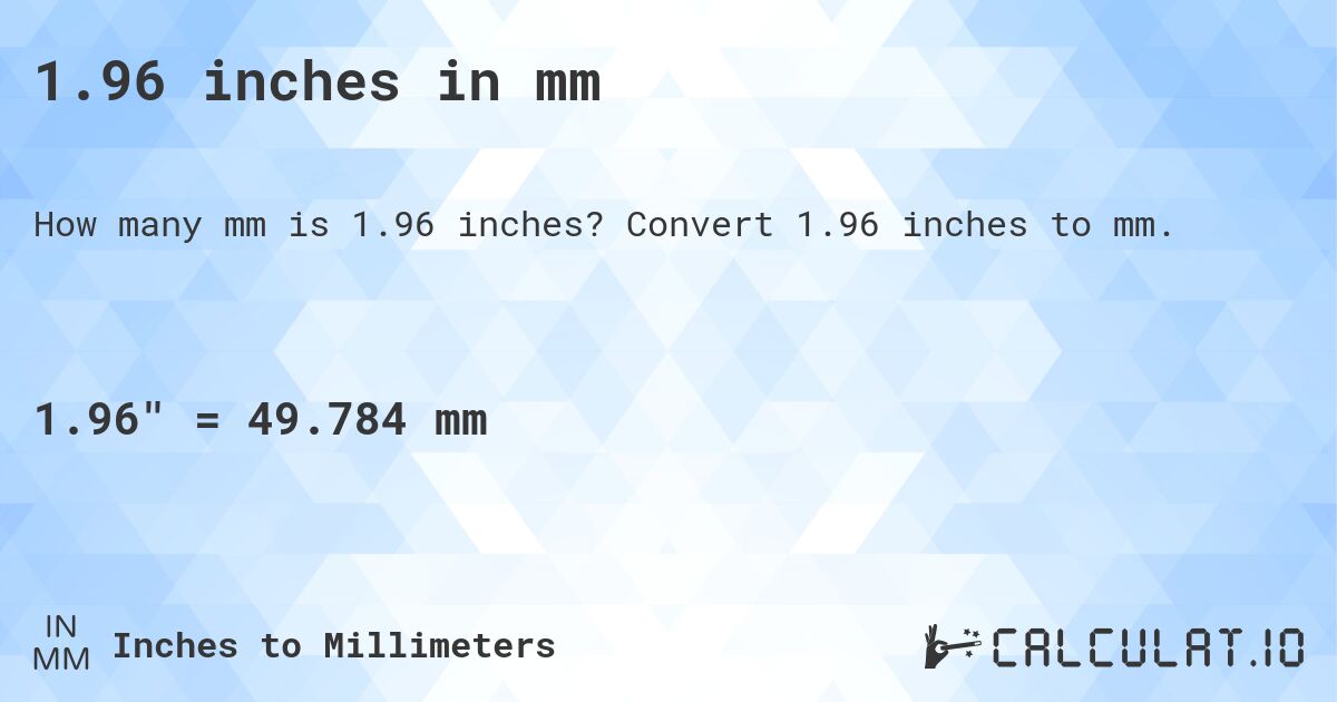 1.96 inches in mm. Convert 1.96 inches to mm.