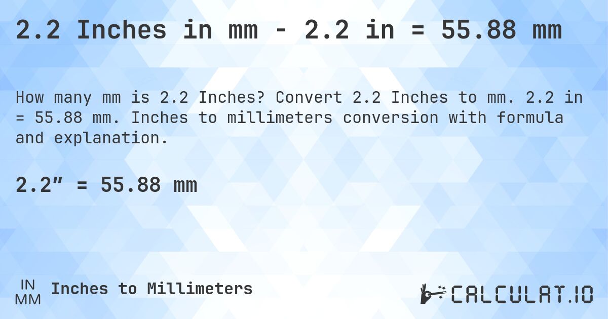 2.2 Inches in mm - 2.2 in = 55.88 mm. Convert 2.2 Inches to mm. 2.2 in = 55.88 mm. Inches to millimeters conversion with formula and explanation.