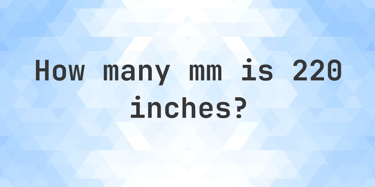 220 Inches in mm - 220 in = 5588 mm - Calculatio
