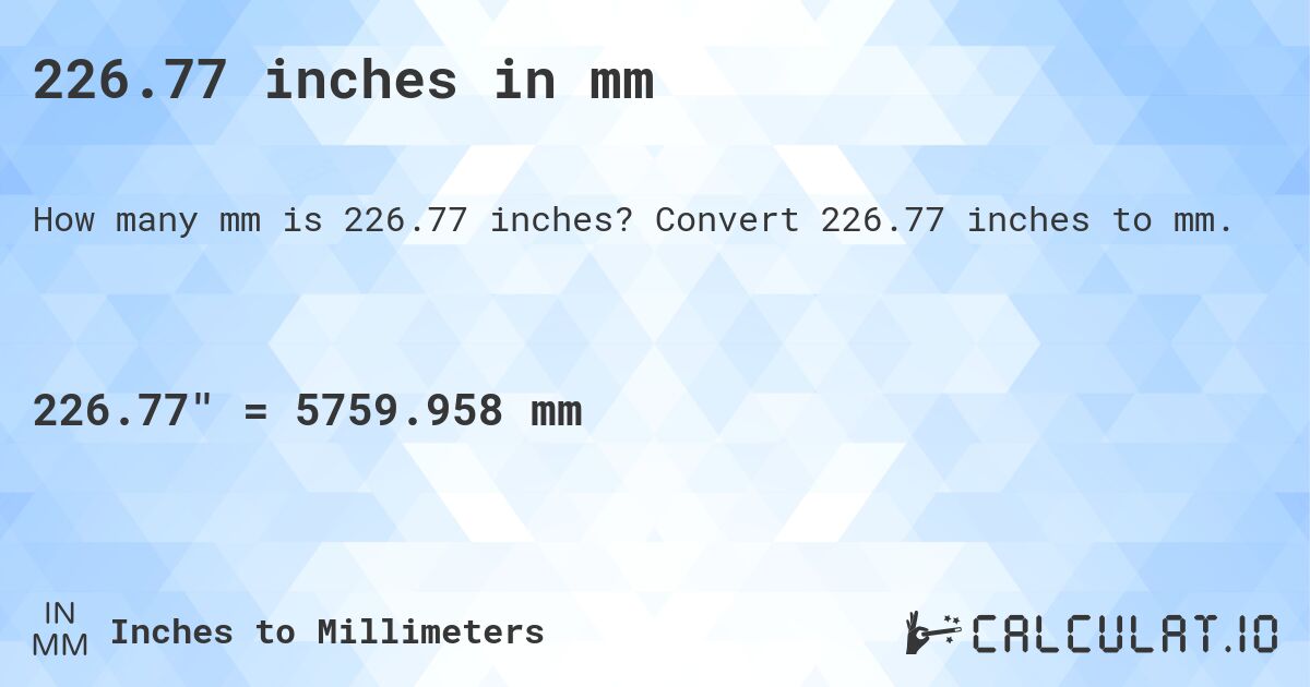 226.77 inches in mm. Convert 226.77 inches to mm.