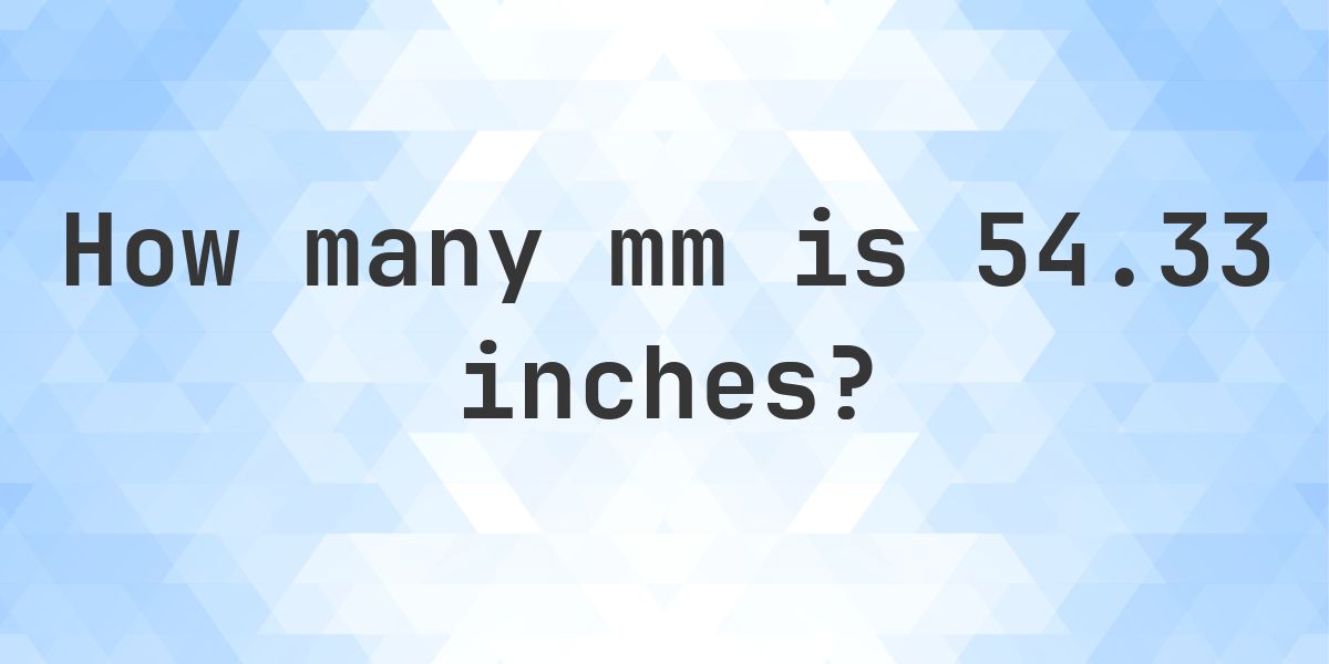 54.33 Inches in mm - 54.33 in = 1379.982 mm - Calculatio