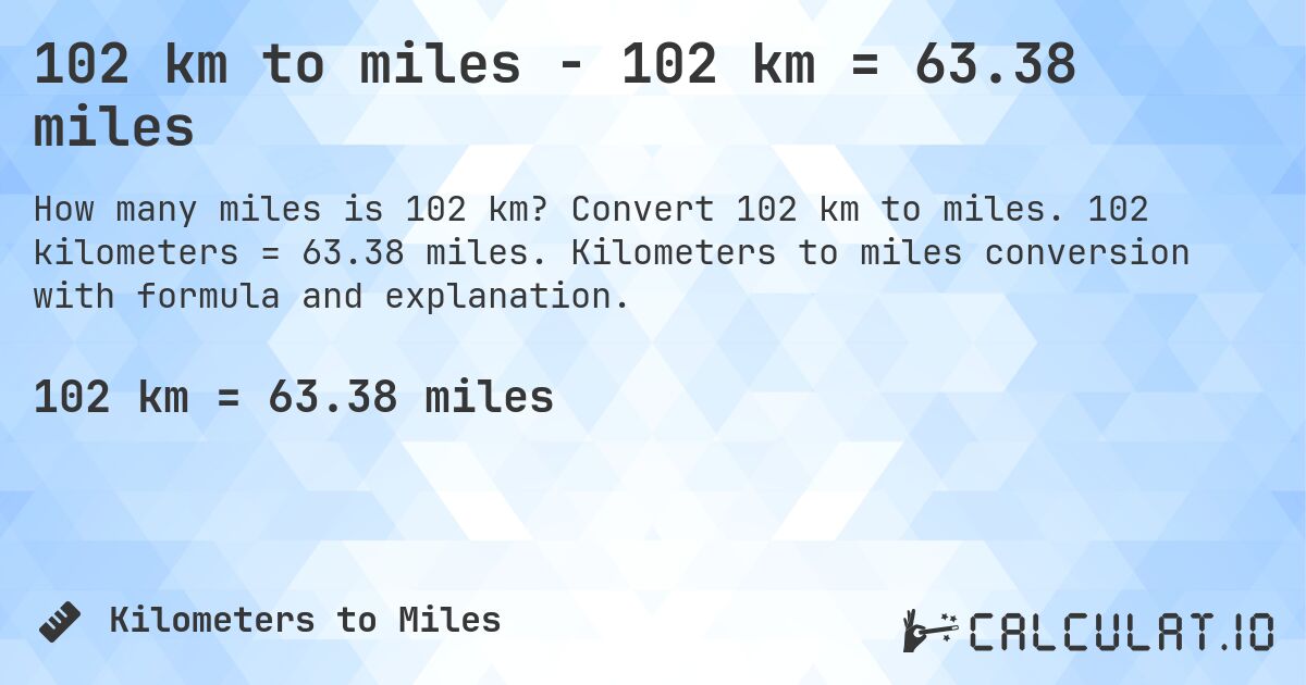 102 km to miles - 102 km = 63.38 miles. Convert 102 km to miles. 102 kilometers = 63.38 miles. Kilometers to miles conversion with formula and explanation.