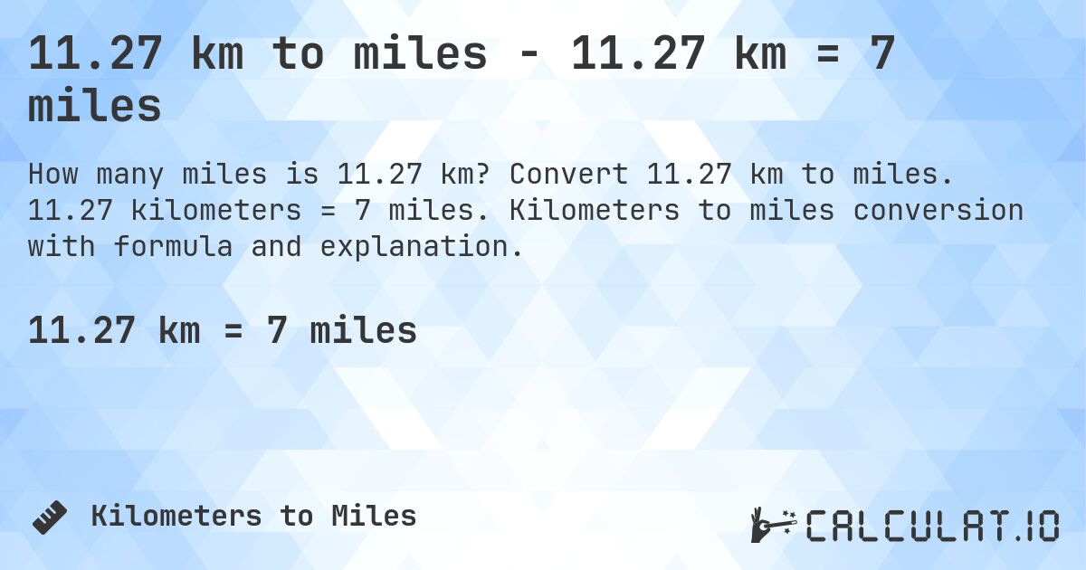 11.27 km to miles - 11.27 km = 7 miles. Convert 11.27 km to miles. 11.27 kilometers = 7 miles. Kilometers to miles conversion with formula and explanation.