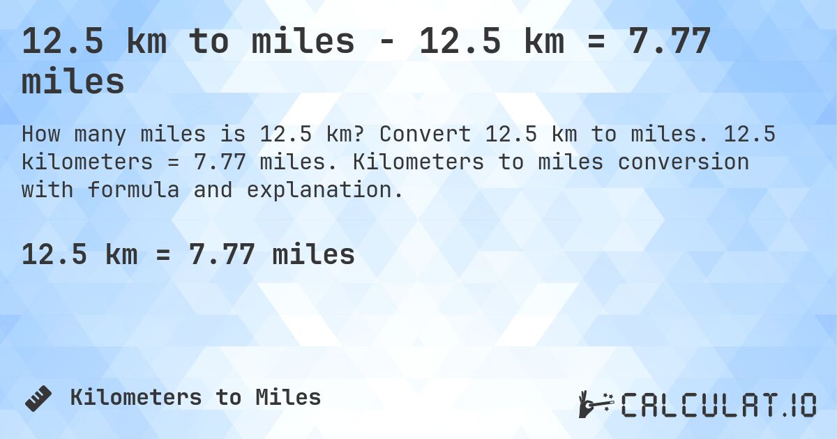 12.5 km to miles - 12.5 km = 7.77 miles. Convert 12.5 km to miles. 12.5 kilometers = 7.77 miles. Kilometers to miles conversion with formula and explanation.