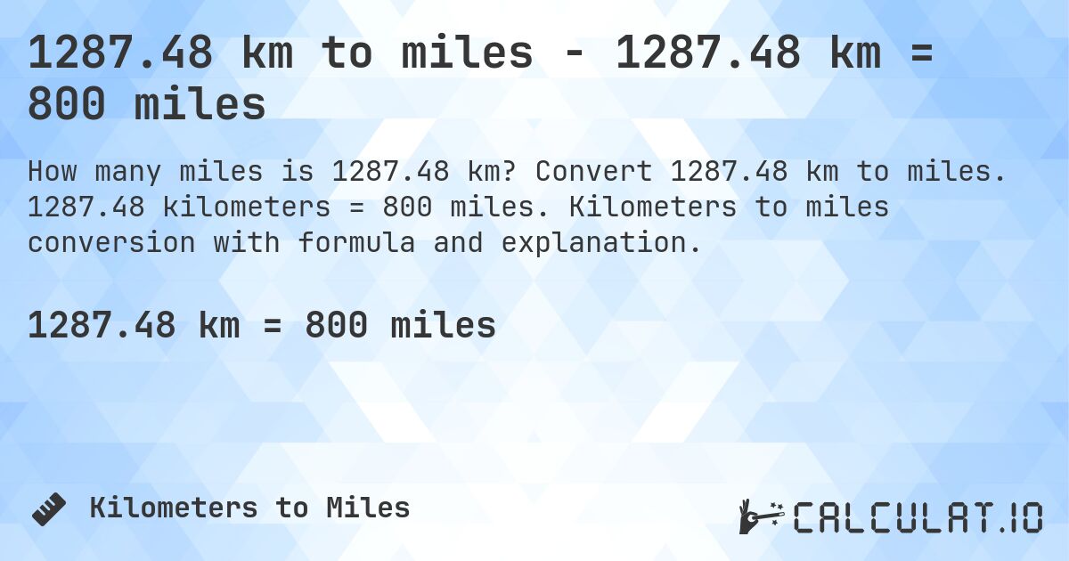 1287.48 km to miles - 1287.48 km = 800 miles. Convert 1287.48 km to miles. 1287.48 kilometers = 800 miles. Kilometers to miles conversion with formula and explanation.