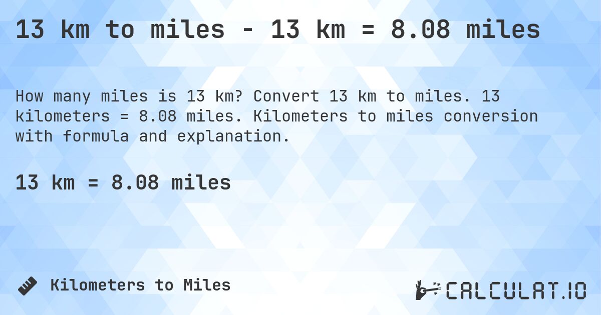 13 km to miles - 13 km = 8.08 miles. Convert 13 km to miles. 13 kilometers = 8.08 miles. Kilometers to miles conversion with formula and explanation.
