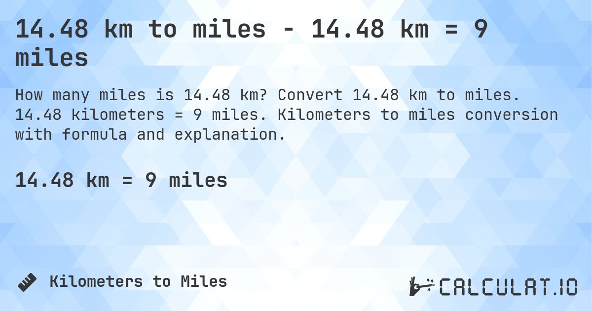 14.48 km to miles - 14.48 km = 9 miles. Convert 14.48 km to miles. 14.48 kilometers = 9 miles. Kilometers to miles conversion with formula and explanation.