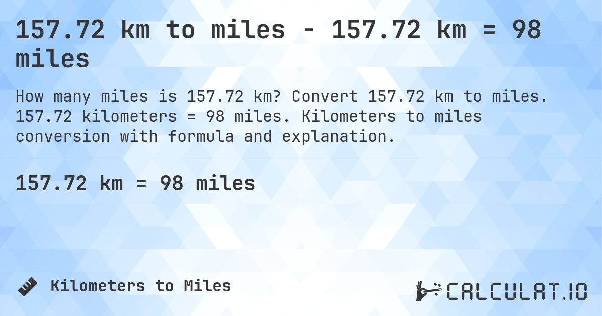 157.72 km to miles - 157.72 km = 98 miles. Convert 157.72 km to miles. 157.72 kilometers = 98 miles. Kilometers to miles conversion with formula and explanation.