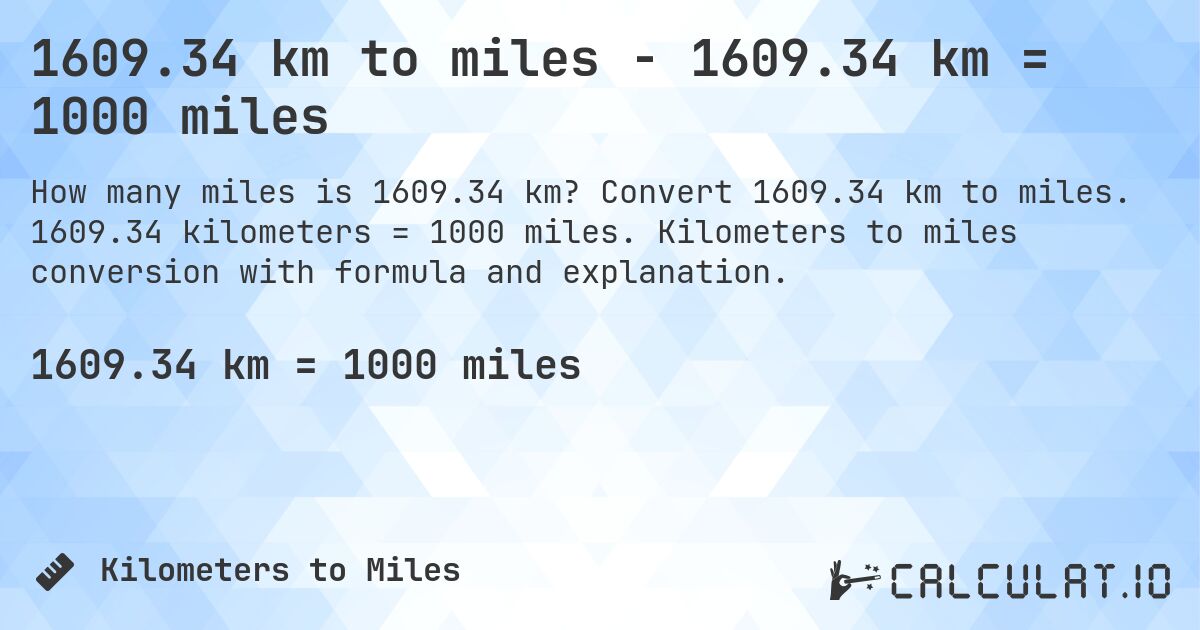 1609.34 km to miles - 1609.34 km = 1000 miles. Convert 1609.34 km to miles. 1609.34 kilometers = 1000 miles. Kilometers to miles conversion with formula and explanation.