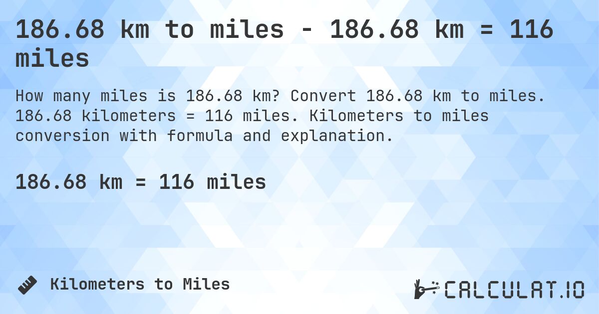 186.68 km to miles - 186.68 km = 116 miles. Convert 186.68 km to miles. 186.68 kilometers = 116 miles. Kilometers to miles conversion with formula and explanation.