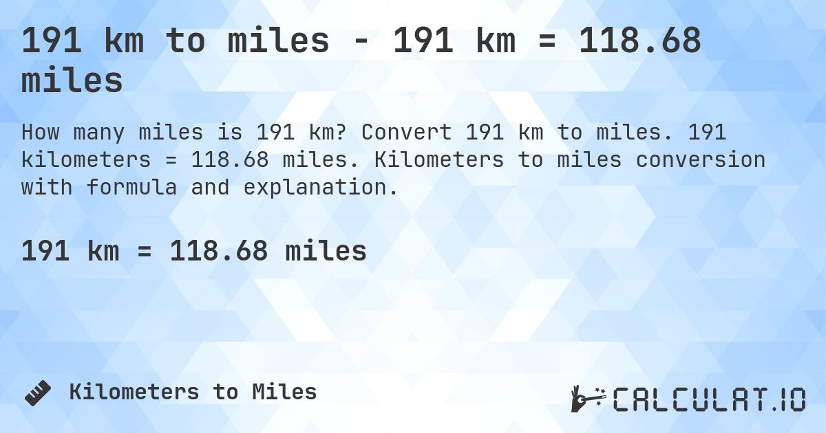 191 km to miles - 191 km = 118.68 miles. Convert 191 km to miles. 191 kilometers = 118.68 miles. Kilometers to miles conversion with formula and explanation.