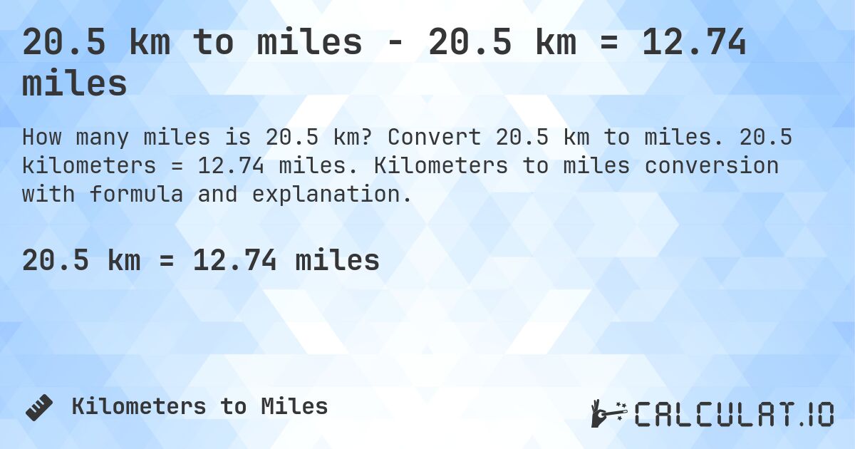 20.5 km to miles - 20.5 km = 12.74 miles. Convert 20.5 km to miles. 20.5 kilometers = 12.74 miles. Kilometers to miles conversion with formula and explanation.