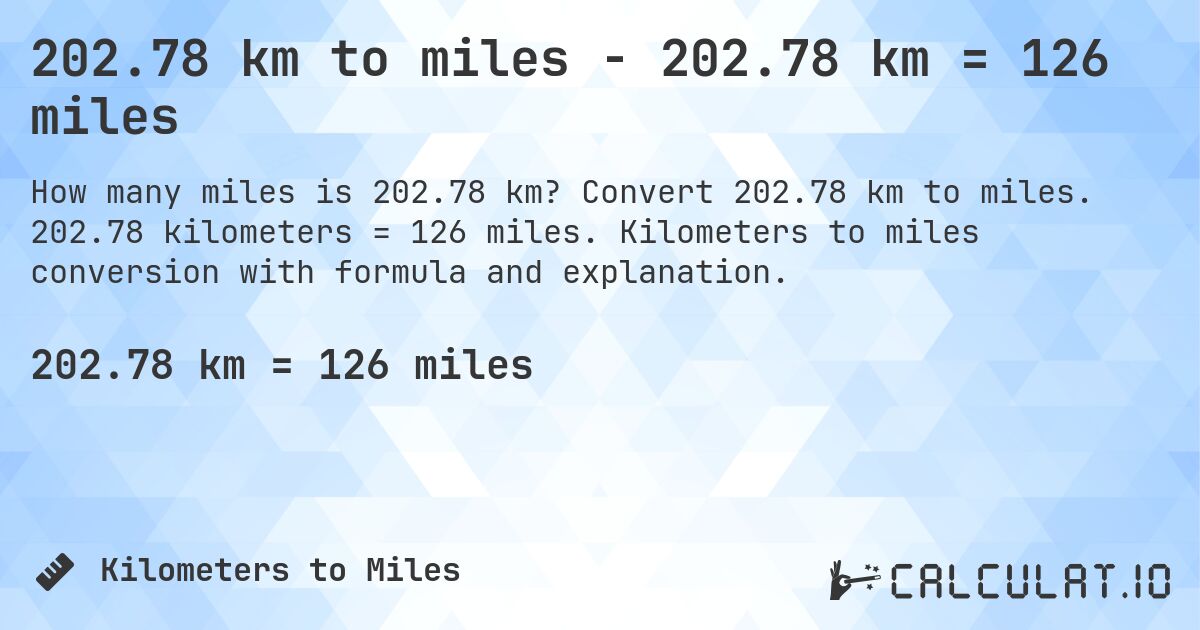 202.78 km to miles - 202.78 km = 126 miles. Convert 202.78 km to miles. 202.78 kilometers = 126 miles. Kilometers to miles conversion with formula and explanation.
