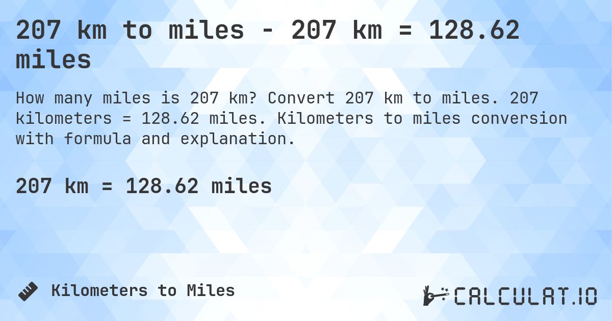 207 km to miles - 207 km = 128.62 miles. Convert 207 km to miles. 207 kilometers = 128.62 miles. Kilometers to miles conversion with formula and explanation.