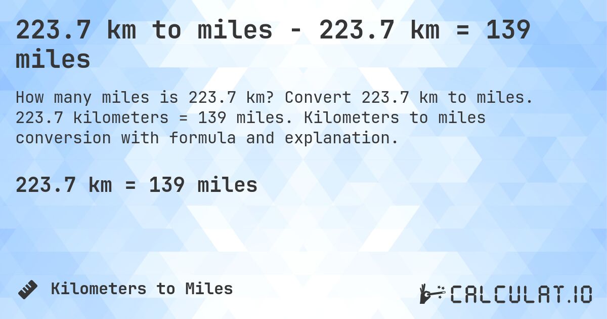 223.7 km to miles - 223.7 km = 139 miles. Convert 223.7 km to miles. 223.7 kilometers = 139 miles. Kilometers to miles conversion with formula and explanation.