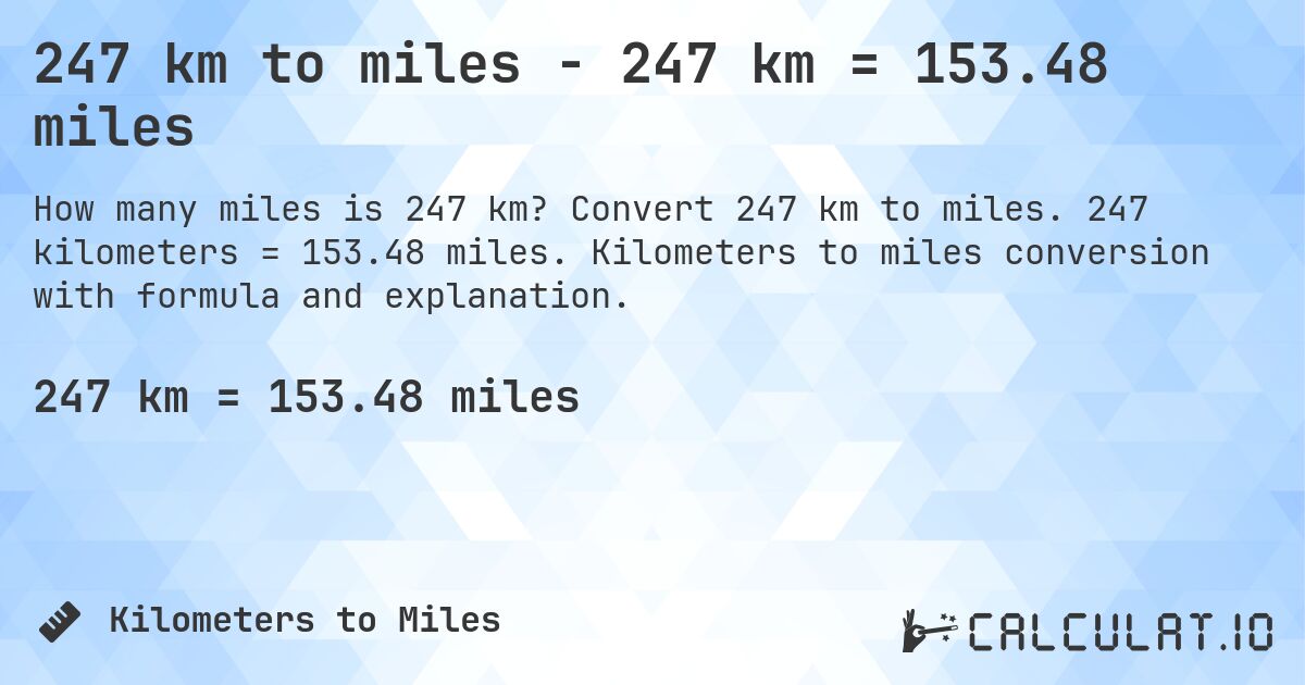 247 km to miles - 247 km = 153.48 miles. Convert 247 km to miles. 247 kilometers = 153.48 miles. Kilometers to miles conversion with formula and explanation.