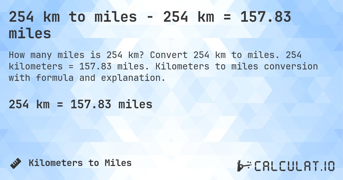 254 km to miles - 254 km = 157.83 miles. Convert 254 km to miles. 254 kilometers = 157.83 miles. Kilometers to miles conversion with formula and explanation.
